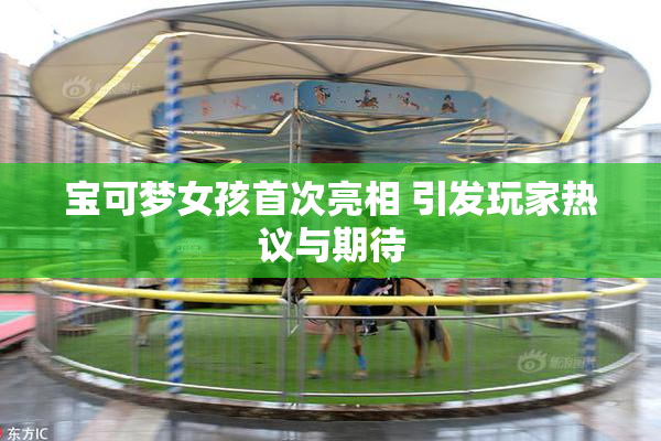 宝可梦女孩首次亮相 引发玩家热议与期待