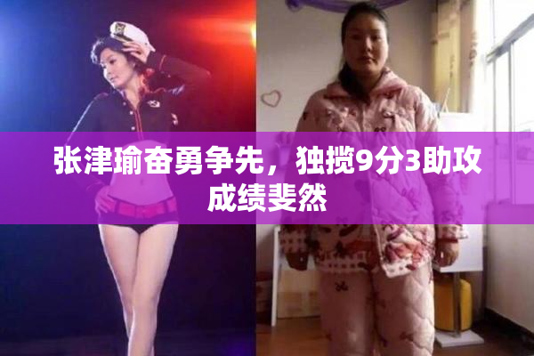张津瑜奋勇争先，独揽9分3助攻成绩斐然