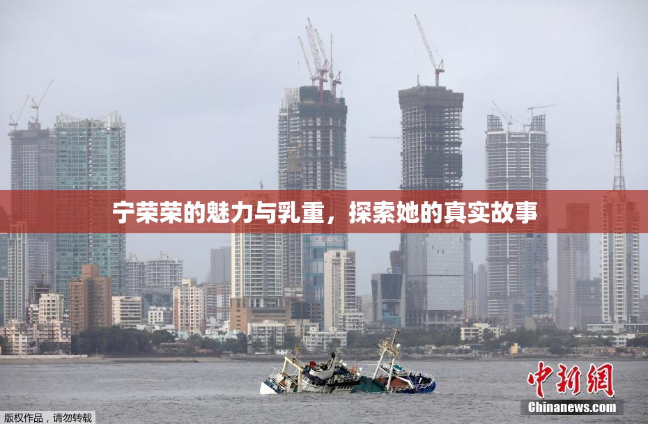 宁荣荣的魅力与乳重，探索她的真实故事