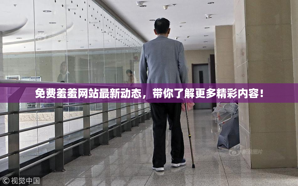 免费羞羞网站最新动态，带你了解更多精彩内容！