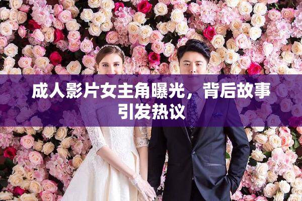 成人影片女主角曝光，背后故事引发热议