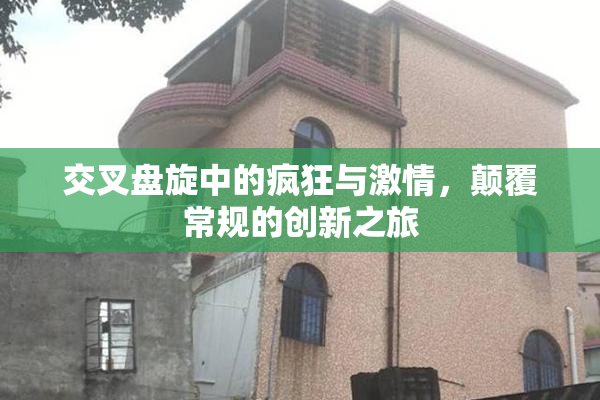 交叉盘旋中的疯狂与激情，颠覆常规的创新之旅