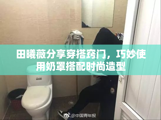 田曦薇分享穿搭窍门，巧妙使用奶罩搭配时尚造型