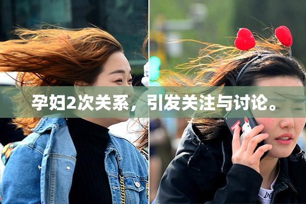 孕妇2次关系，引发关注与讨论。
