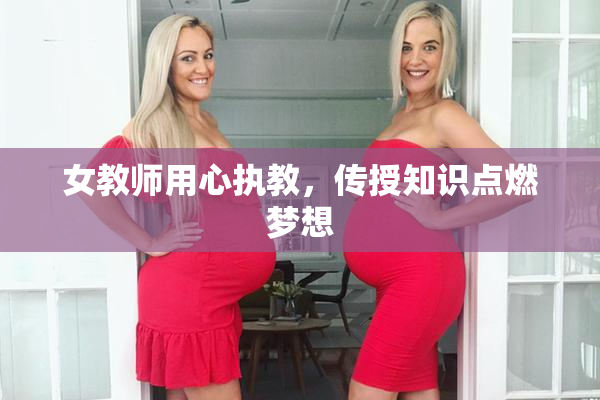 女教师用心执教，传授知识点燃梦想