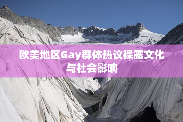 欧美地区Gay群体热议裸露文化与社会影响
