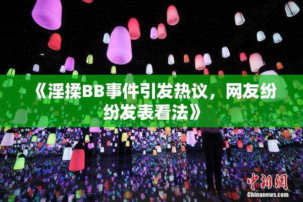 《淫揉BB事件引发热议，网友纷纷发表看法》