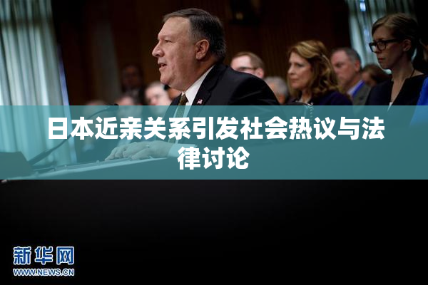 日本近亲关系引发社会热议与法律讨论