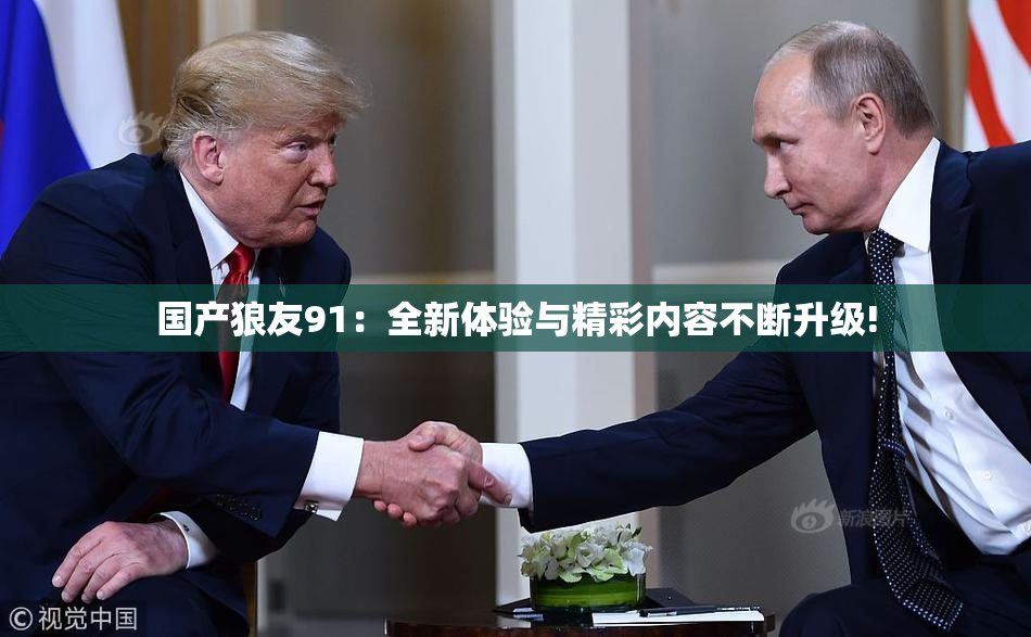 国产狼友91：全新体验与精彩内容不断升级!