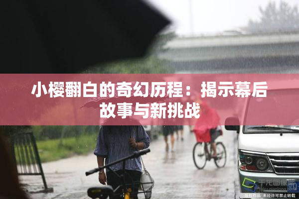 小樱翻白的奇幻历程：揭示幕后故事与新挑战