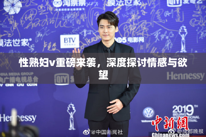 性熟妇v重磅来袭，深度探讨情感与欲望