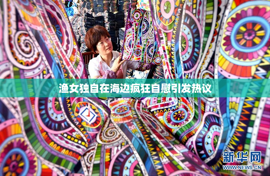 渔女独自在海边疯狂自慰引发热议