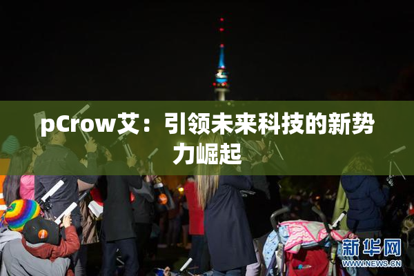pCrow艾：引领未来科技的新势力崛起