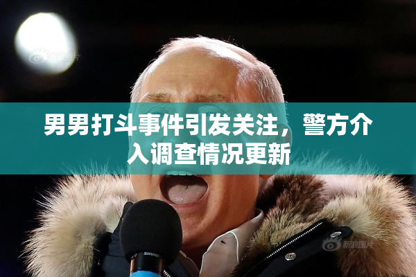 男男打斗事件引发关注，警方介入调查情况更新
