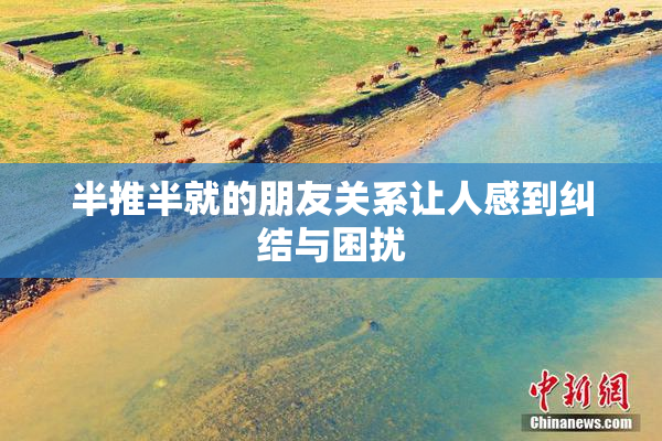 半推半就的朋友关系让人感到纠结与困扰