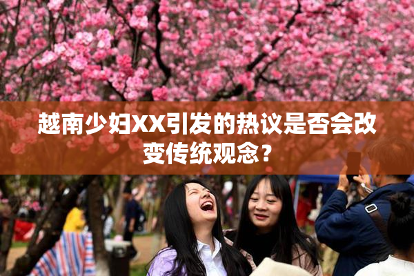 越南少妇XX引发的热议是否会改变传统观念？