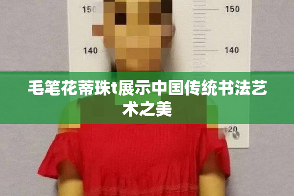 毛笔花蒂珠t展示中国传统书法艺术之美