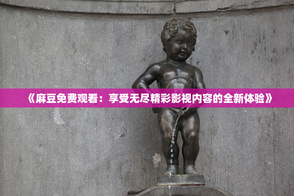 《麻豆免费观看：享受无尽精彩影视内容的全新体验》
