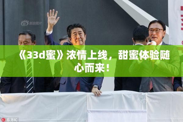 《33d蜜》浓情上线，甜蜜体验随心而来！