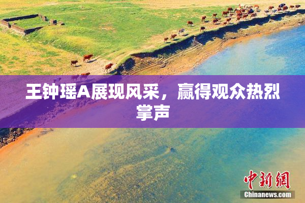 王钟瑶A展现风采，赢得观众热烈掌声