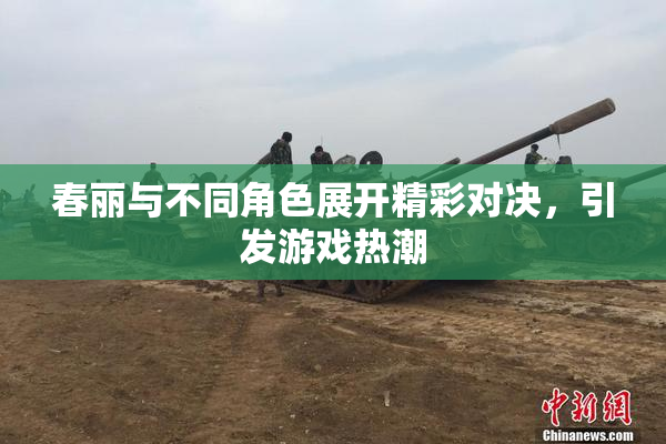 春丽与不同角色展开精彩对决，引发游戏热潮