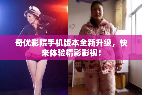 奇优影院手机版本全新升级，快来体验精彩影视！