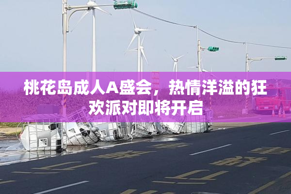 桃花岛成人A盛会，热情洋溢的狂欢派对即将开启