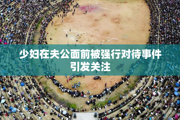少妇在夫公面前被强行对待事件引发关注