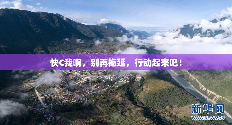 快C我啊，别再拖延，行动起来吧！