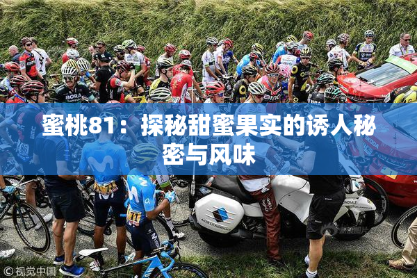 蜜桃81：探秘甜蜜果实的诱人秘密与风味