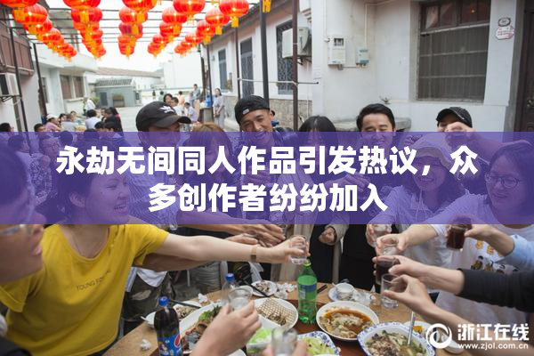 永劫无间同人作品引发热议，众多创作者纷纷加入