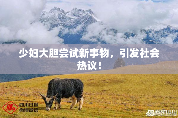 少妇大胆尝试新事物，引发社会热议！