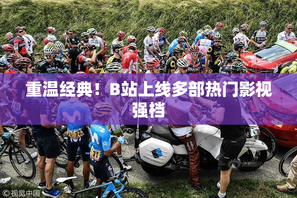 重温经典！B站上线多部热门影视强档