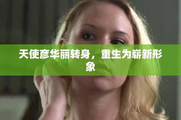天使彦华丽转身，重生为崭新形象
