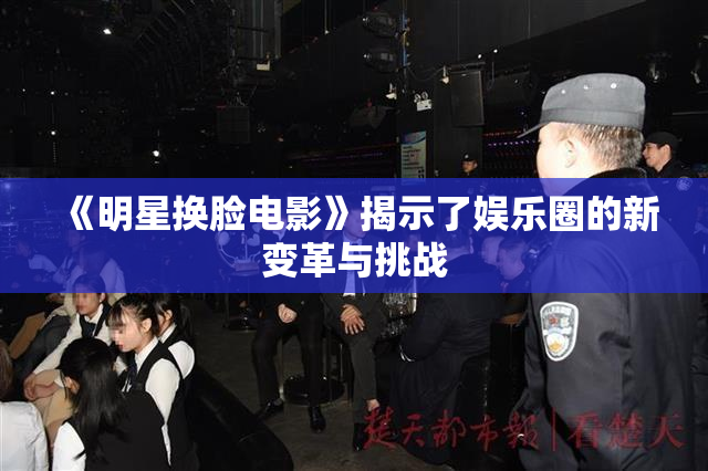 《明星换脸电影》揭示了娱乐圈的新变革与挑战