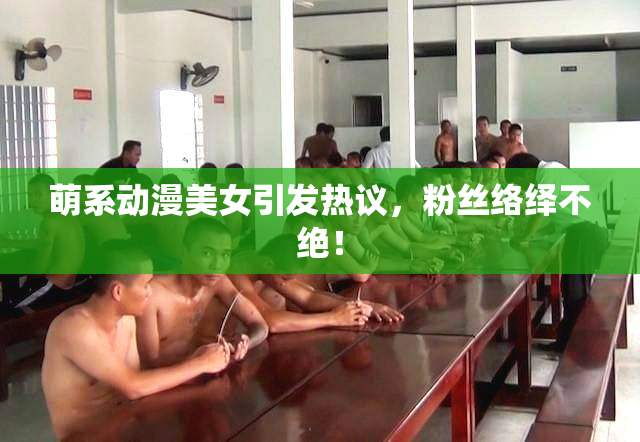 萌系动漫美女引发热议，粉丝络绎不绝！