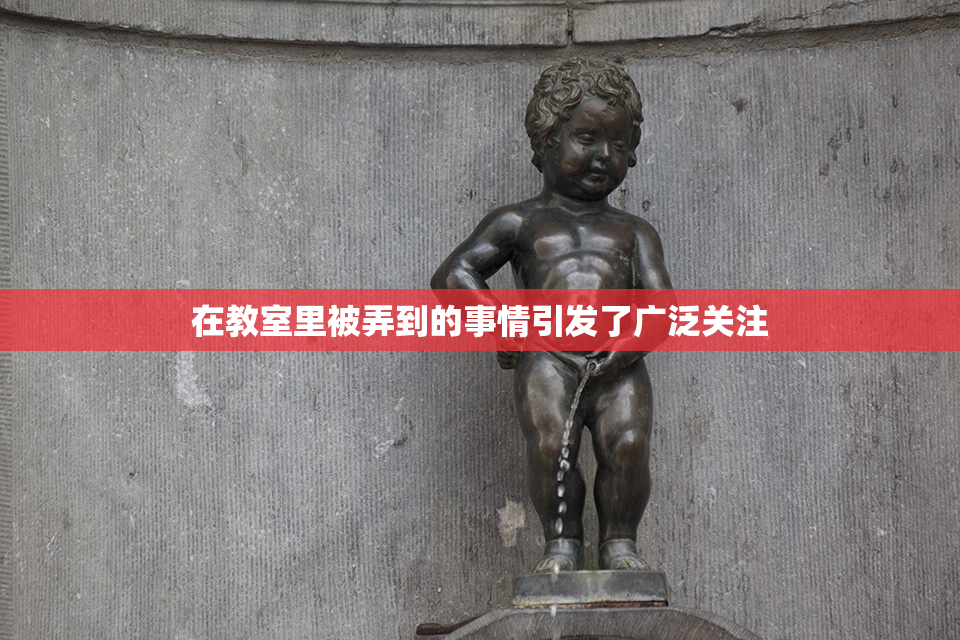 在教室里被弄到的事情引发了广泛关注
