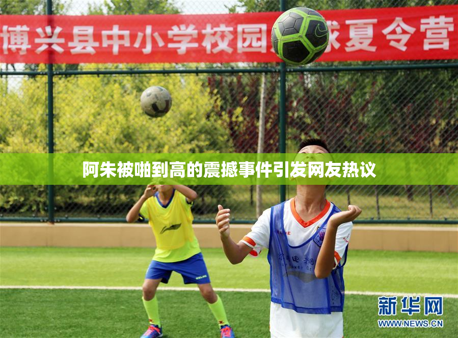 阿朱被啪到高的震撼事件引发网友热议