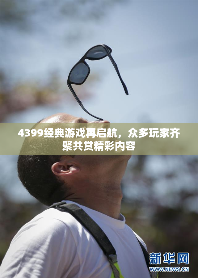 4399经典游戏再启航，众多玩家齐聚共赏精彩内容