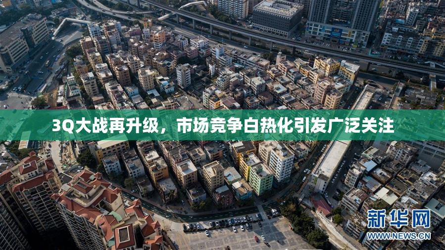 3Q大战再升级，市场竞争白热化引发广泛关注