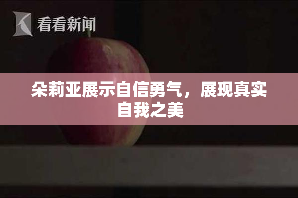 朵莉亚展示自信勇气，展现真实自我之美