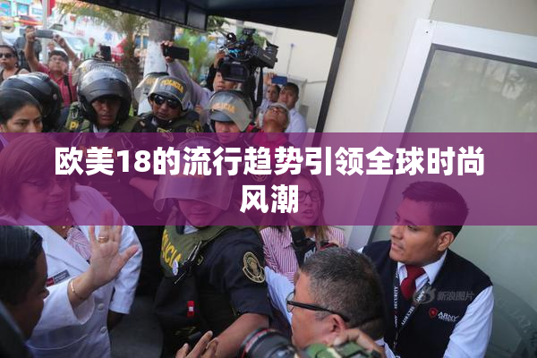 欧美18的流行趋势引领全球时尚风潮