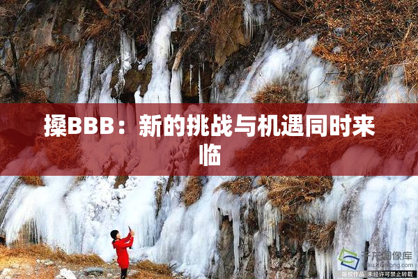 搡BBB：新的挑战与机遇同时来临