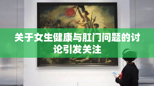 关于女生健康与肛门问题的讨论引发关注