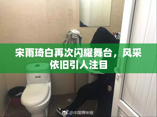 宋雨琦白再次闪耀舞台，风采依旧引人注目