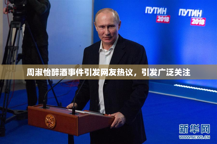 周淑怡醉酒事件引发网友热议，引发广泛关注