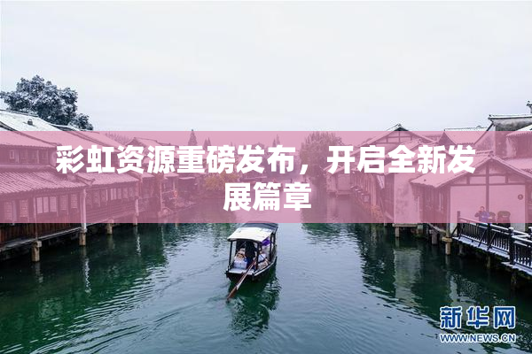 彩虹资源重磅发布，开启全新发展篇章