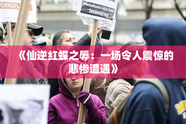 《仙逆红蝶之辱：一场令人震惊的悲惨遭遇》