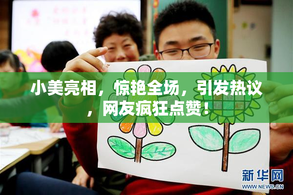 小美亮相，惊艳全场，引发热议，网友疯狂点赞！