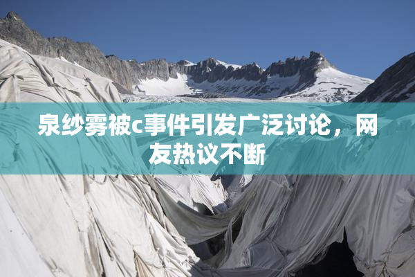 泉纱雾被c事件引发广泛讨论，网友热议不断